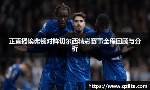 正直播埃弗顿对阵切尔西精彩赛事全程回顾与分析