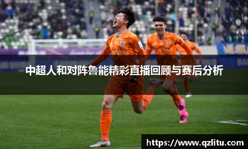 中超人和对阵鲁能精彩直播回顾与赛后分析