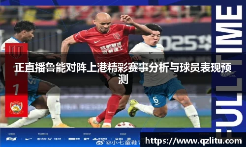 正直播鲁能对阵上港精彩赛事分析与球员表现预测