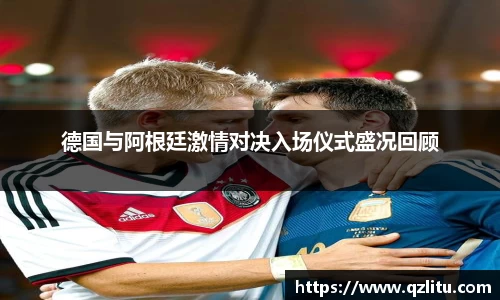 德国与阿根廷激情对决入场仪式盛况回顾