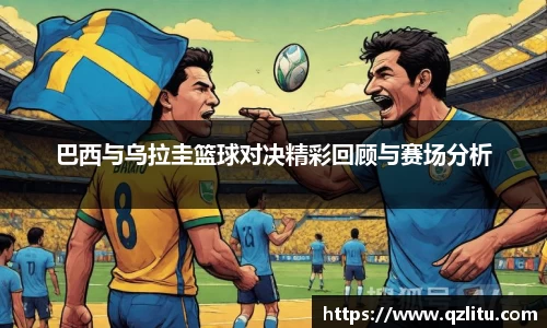 巴西与乌拉圭篮球对决精彩回顾与赛场分析