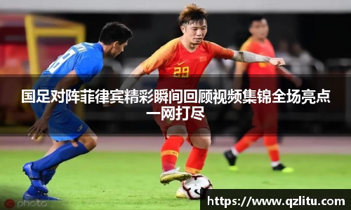 国足对阵菲律宾精彩瞬间回顾视频集锦全场亮点一网打尽