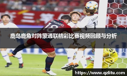鹿岛鹿角对阵蒙通联精彩比赛视频回顾与分析